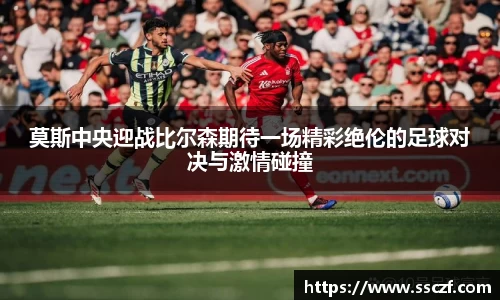 莫斯中央迎战比尔森期待一场精彩绝伦的足球对决与激情碰撞
